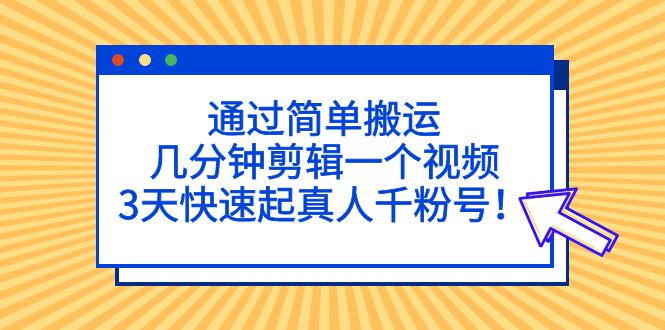 通过简单搬运，几分钟剪辑一个视频，3天快速起真人千粉号！-网创-网赚-项目-兼职青絲网创