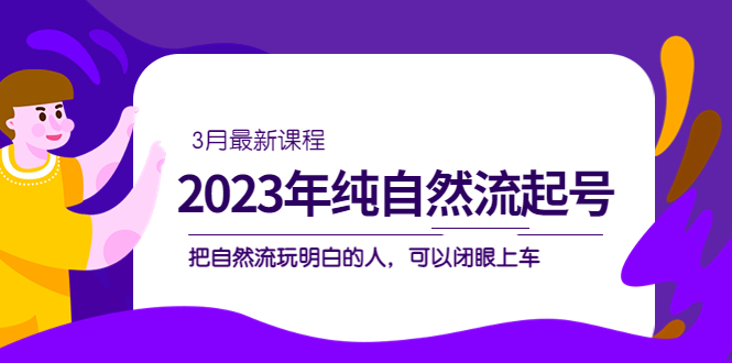 2023年纯自然流·起号课程，把自然流·玩明白的人 可以闭眼上车（3月更新）-网创-网赚-项目-兼职青絲网创