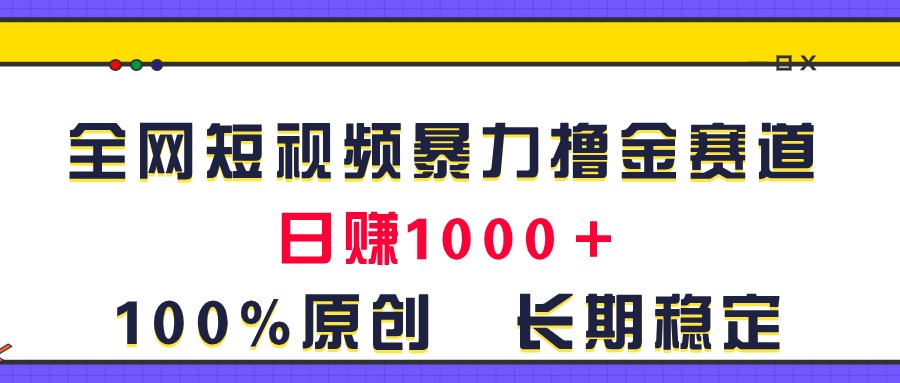 全网短视频暴力撸金赛道，日入1000＋！原创玩法，长期稳定-网创-网赚-项目-兼职青絲网创