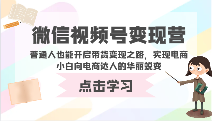 微信视频号变现营-普通人也能开启带货变现之路，实现电商小白向电商达人的华丽蜕变-网创-网赚-项目-兼职青絲网创