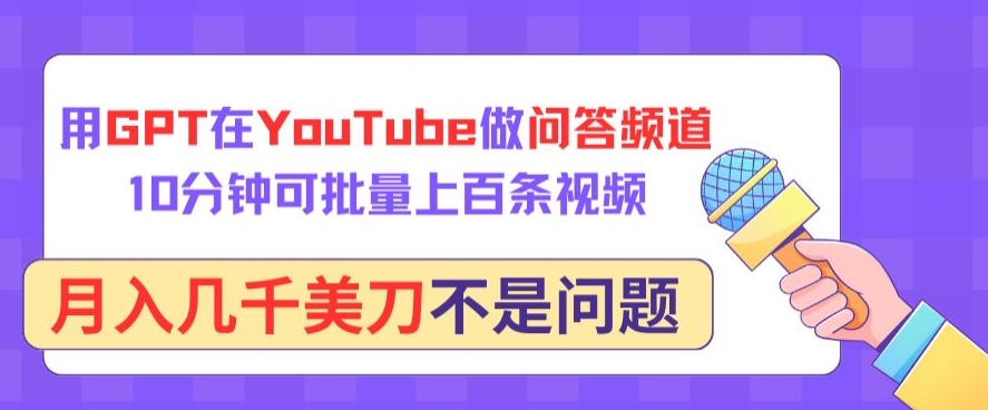 用GPT在YouTube做问答频道，10分钟可批量上百条视频，月入几千美刀不是问题-网创-网赚-项目-兼职青絲网创