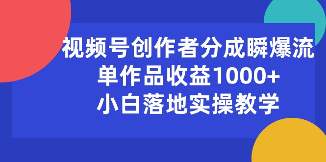 （10854期）视频号创作者分成瞬爆流，单作品收益1000+，小白落地实操教学-网创-网赚-项目-兼职青絲网创