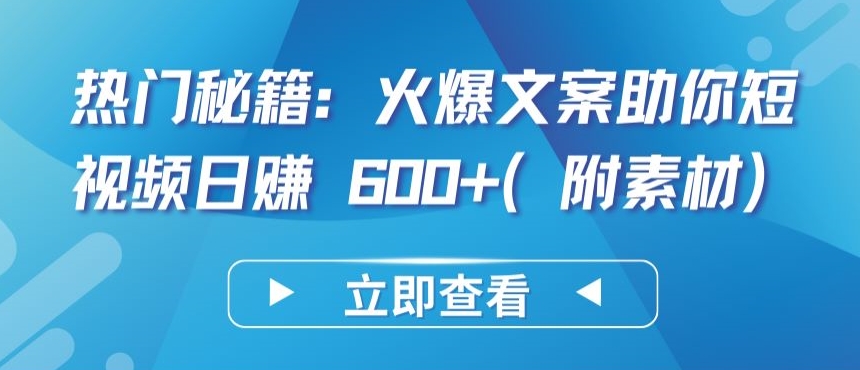 热门秘籍：火爆文案助你短视频日赚 600+(附素材)-网创-网赚-项目-兼职青絲网创
