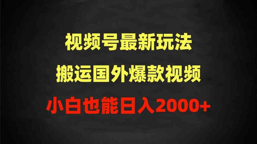（9796期）2024视频号最新玩法，搬运国外爆款视频，100%过原创，小白也能日入2000+-网创-网赚-项目-兼职青絲网创