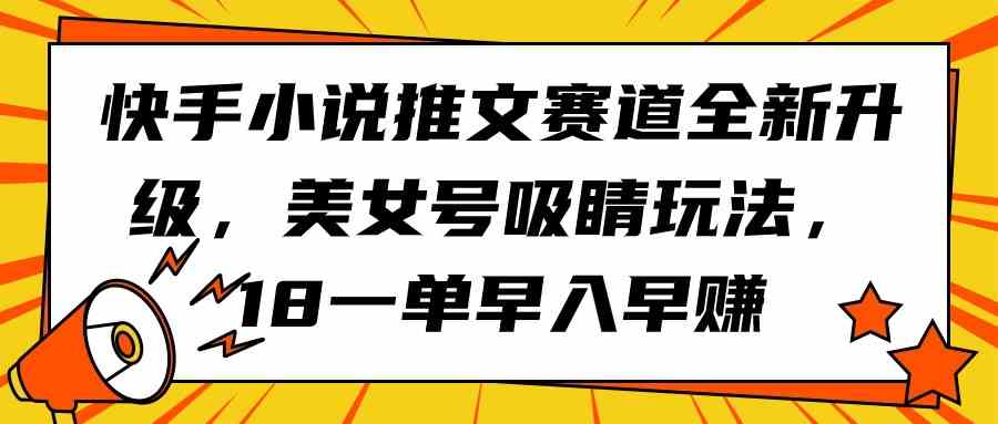 （9776期）快手小说推文赛道全新升级，美女号吸睛玩法，18一单早入早赚-网创-网赚-项目-兼职青絲网创
