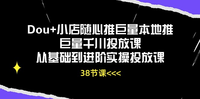 （10852期）Dou+小店随心推巨量本地推巨量千川投放课从基础到进阶实操投放课（38节）-网创-网赚-项目-兼职青絲网创
