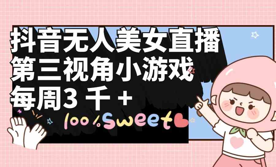（9796期）抖音无人美女直播，第三视角小游戏，每周收益3000+-网创-网赚-项目-兼职青絲网创