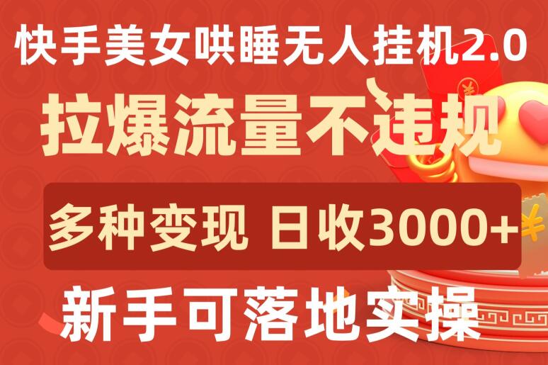 快手美女哄睡无人挂机2.0.拉爆流量不违规，多种变现途径，日收3000+，新手可落地实操-网创-网赚-项目-兼职青絲网创