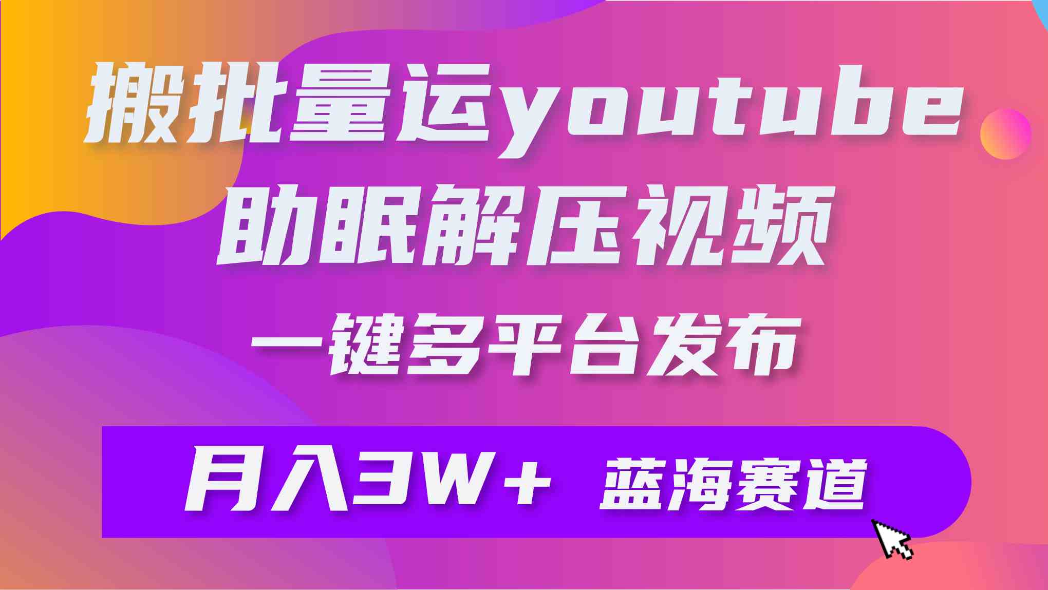（9727期）批量搬运YouTube解压助眠视频 一键多平台发布 月入2W+-网创-网赚-项目-兼职青絲网创