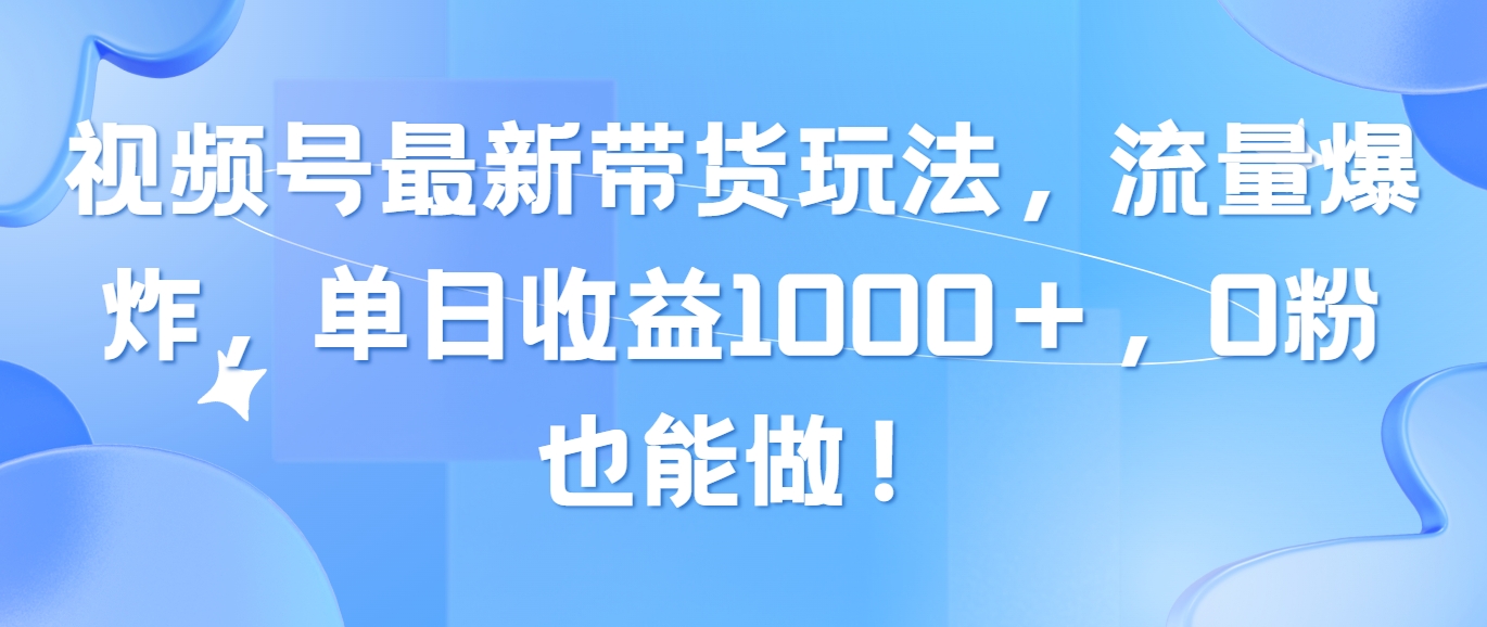 （10858期）视频号最新带货玩法，流量爆炸，单日收益1000＋，0粉也能做！-网创-网赚-项目-兼职青絲网创