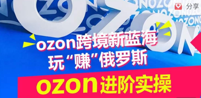 ozon跨境新蓝海玩“赚”俄罗斯，ozon进阶实操训练营-网创-网赚-项目-兼职青絲网创