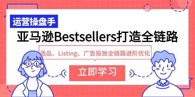 （9801期）亚马逊Bestsellers打造全链路，选品、Listing、广告投放全链路进阶优化-网创-网赚-项目-兼职青絲网创