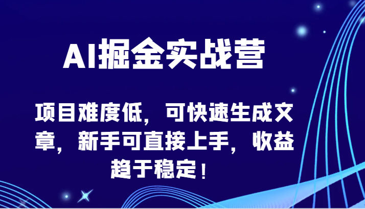 AI掘金实战营-项目难度低，可快速生成文章，新手可直接上手，收益趋于稳定！-网创-网赚-项目-兼职青絲网创