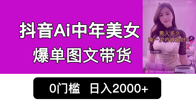 抖音Ai中年美女爆单图文带货，最新玩法，0门槛发图文，日入2000+销量爆炸-网创-网赚-项目-兼职青絲网创