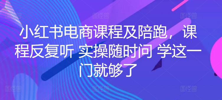 小红书电商课程及陪跑，课程反复听 实操随时问 学这一门就够了-网创-网赚-项目-兼职青絲网创