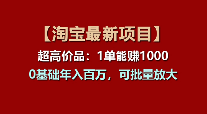 【淘宝项目】超高价品：1单赚1000多，0基础年入百万，可批量放大-网创-网赚-项目-兼职青絲网创
