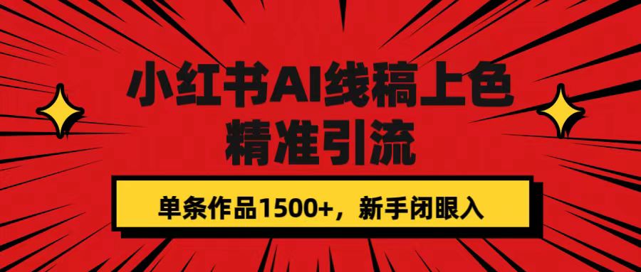 小红书AI线稿上色，精准引流，单条作品变现1500+，新手闭眼入-网创-网赚-项目-兼职青絲网创
