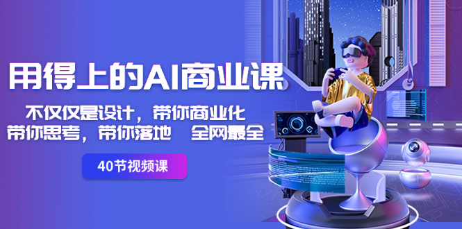 用得上的-AI商业课：不仅仅是设计，带你商业化-带你思考-带你落地-全网最全-网创-网赚-项目-兼职青絲网创