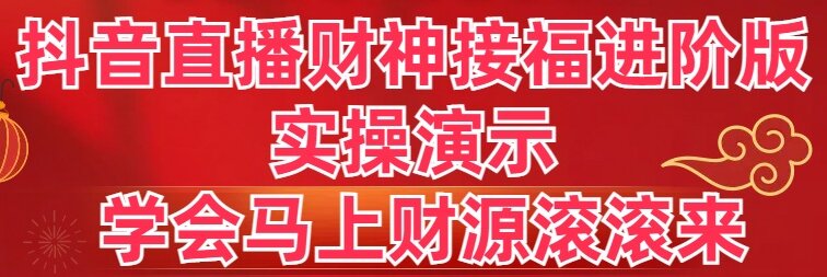抖音直播财神接福进阶版 实操演示 学会马上财源滚滚来-网创-网赚-项目-兼职青絲网创