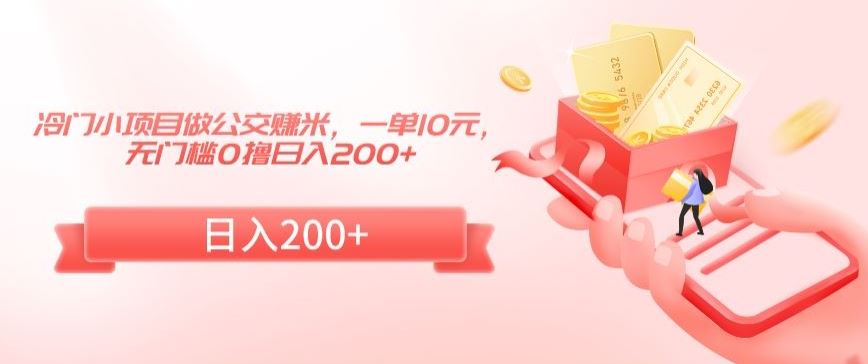 冷门小项目做公交赚米，一单10元，无门槛0撸日入200+【揭秘】-网创-网赚-项目-兼职青絲网创