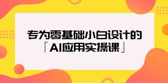 专为零基础小白设计的「AI应用实操课」-网创-网赚-项目-兼职青絲网创