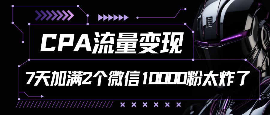 CPA流量变现，7天加满两个微信10000粉-网创-网赚-项目-兼职青絲网创
