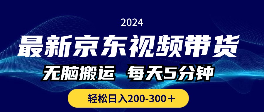 最新京东视频带货，无脑搬运，每天5分钟 ， 轻松日入200-300＋-网创-网赚-项目-兼职青絲网创