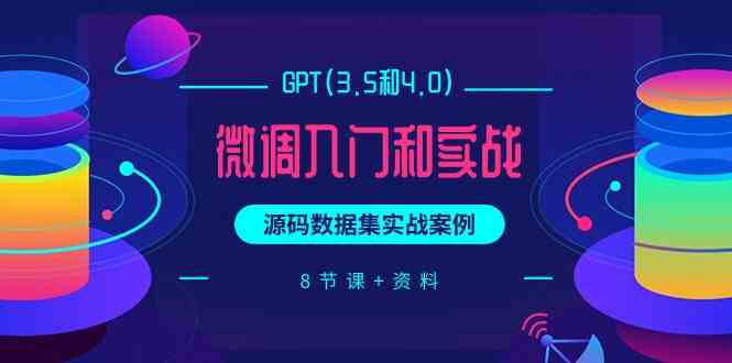（9909期）GPT(3.5和4.0)微调入门和实战，源码数据集实战案例（8节课+资料）-网创-网赚-项目-兼职青絲网创