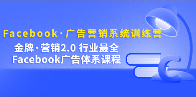 Facebook·广告营销系统训练营：金牌·营销2.0 行业最全Facebook广告·体系-网创-网赚-项目-兼职青絲网创