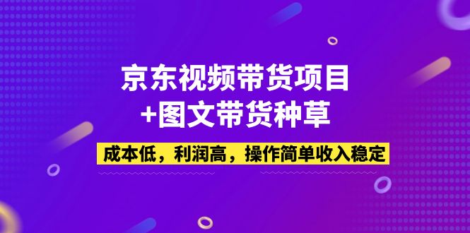 京东视频带货项目+图文带货种草，成本低，利润高，操作简单收入稳定-网创-网赚-项目-兼职青絲网创