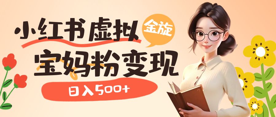 小红书虚拟资源变现升级玩法，宝妈粉多种变现方式，日入500+-网创-网赚-项目-兼职青絲网创