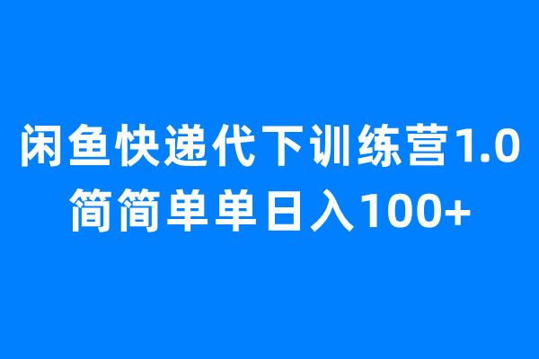 闲鱼快递代下训练营1.0，简简单单日入100+-网创-网赚-项目-兼职青絲网创