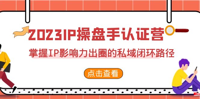 2023·IP操盘手·认证营·第2期，掌握IP影响力出圈的私域闭环路径（35节）-网创-网赚-项目-兼职青絲网创