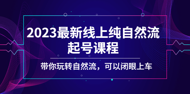 2023最新线上纯自然流起号课程，带你玩转自然流，可以闭眼上车！-网创-网赚-项目-兼职青絲网创