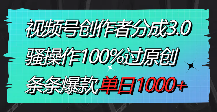 视频号创作者分成3.0玩法，骚操作100%过原创，条条爆款，单日1000+-网创-网赚-项目-兼职青絲网创