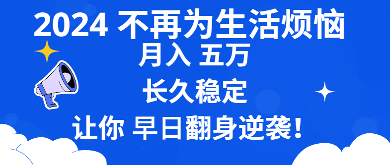 2024不再为生活烦恼 月入5W 长久稳定 让你早日翻身逆袭-网创-网赚-项目-兼职青絲网创