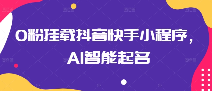 0粉挂载抖音快手小程序，AI智能起名-网创-网赚-项目-兼职青絲网创