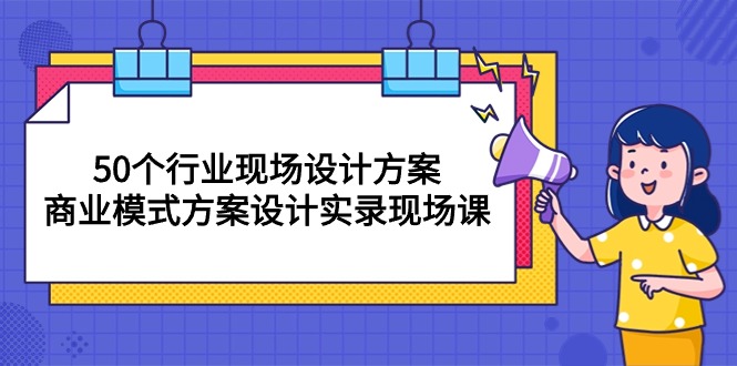 （10300期）50个行业 现场设计方案，商业模式方案设计实录现场课（50节课）-网创-网赚-项目-兼职青絲网创