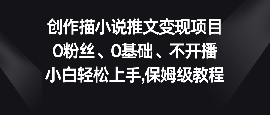 小说推文变现项目，0粉丝、0基础、不开播、小白轻松上手，保姆级教程-网创-网赚-项目-兼职青絲网创