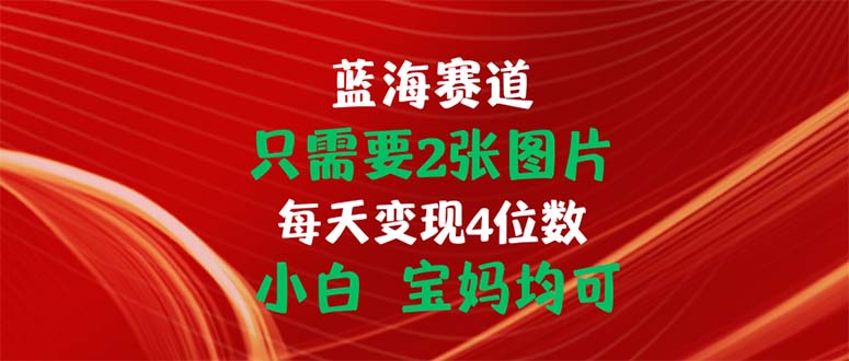 只需要2张图片 每天变现4位数 小白 宝妈均可-网创-网赚-项目-兼职青絲网创