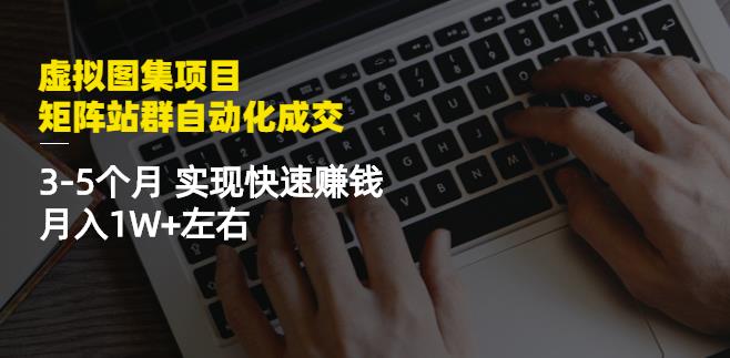 虚拟图集项目：矩阵站群自动化成交，3-5个月实现快速赚钱月入1W+左右￼-网创-网赚-项目-兼职青絲网创