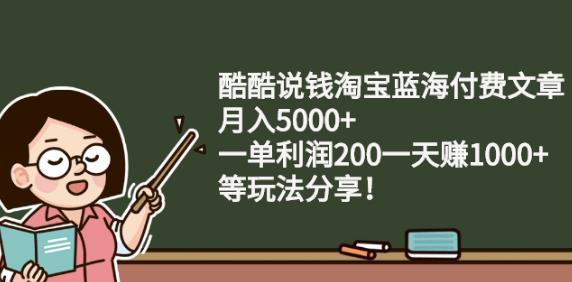 酷酷说钱淘宝蓝海付费文章:月入5000+一单利润200一天赚1000+(等玩法分享)￼-网创-网赚-项目-兼职青絲网创