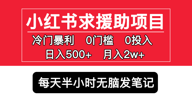 小红书求援助项目，冷门但暴利 0门槛无脑发笔记 日入500+月入2w 可多号操作-网创-网赚-项目-兼职青絲网创