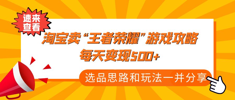 某付款文章《淘宝卖“王者荣耀”游戏攻略，每天变现500+，选品思路+玩法》-网创-网赚-项目-兼职青絲网创