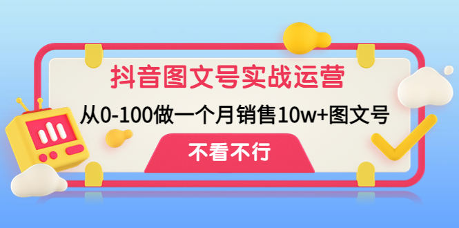 抖音图文号实战运营教程：从0-100做一个月销售10w+图文号-网创-网赚-项目-兼职青絲网创