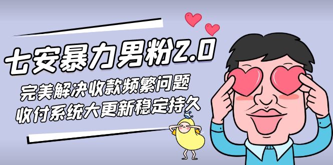 七安暴力男粉2.0 完美解决收款频繁问题 收付系统大更新稳定持久(教程+素材)-网创-网赚-项目-兼职青絲网创