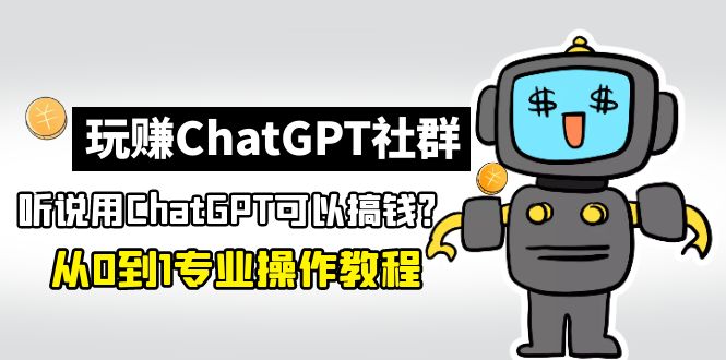 玩赚ChatGPT社群：听说ChatGPT可以用来搞钱？从0到1保姆级教程-网创-网赚-项目-兼职青絲网创