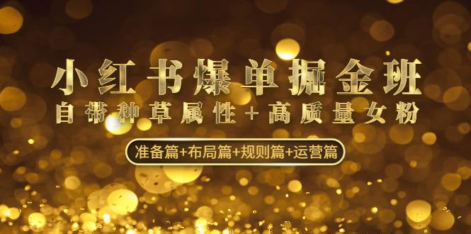 小红书爆单掘金班：自带种草属性+高质量女粉 准备篇+布局篇+规则篇+运营篇-网创-网赚-项目-兼职青絲网创