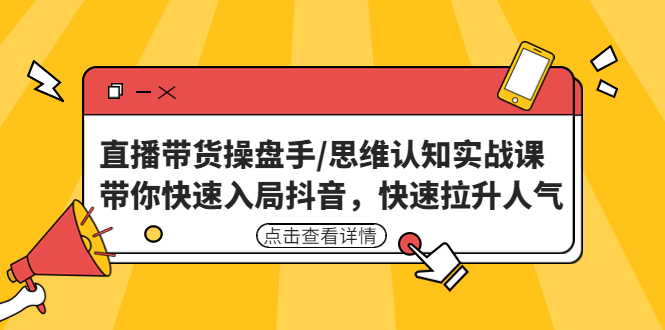 直播带货操盘手/思维认知实战课：带你快速入局抖音，快速拉升人气！-网创-网赚-项目-兼职青絲网创