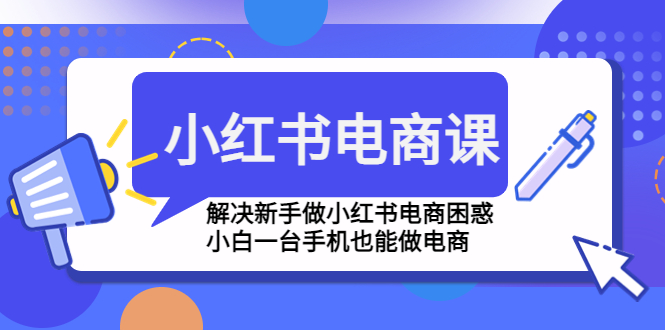 小红书电商课程，解决新手做小红书电商困惑，小白一台手机也能做电商-网创-网赚-项目-兼职青絲网创
